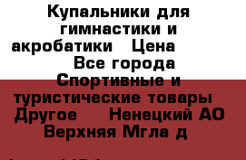 Купальники для гимнастики и акробатики › Цена ­ 1 500 - Все города Спортивные и туристические товары » Другое   . Ненецкий АО,Верхняя Мгла д.